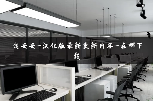 浅安安_汉化版最新更新内容_在哪下载