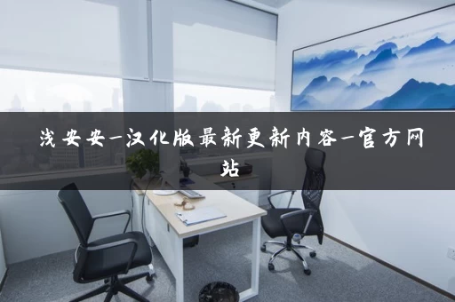 浅安安_汉化版最新更新内容_官方网站