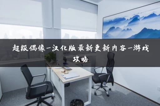 超级偶像_汉化版最新更新内容_游戏攻略