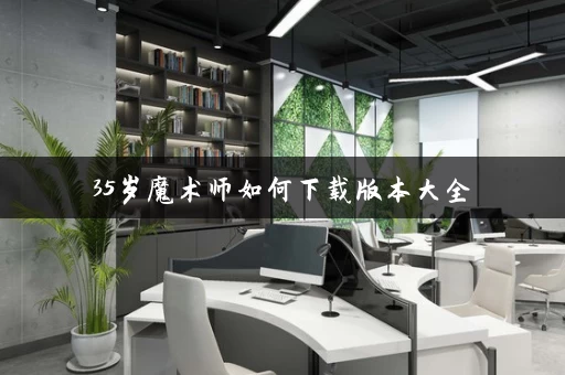 35岁魔术师如何下载版本大全 35岁魔术师如何下载版本大全