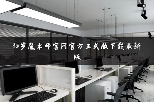35岁魔术师官网官方正式版下载最新版