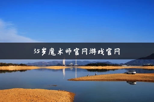 35岁魔术师官网游戏官网