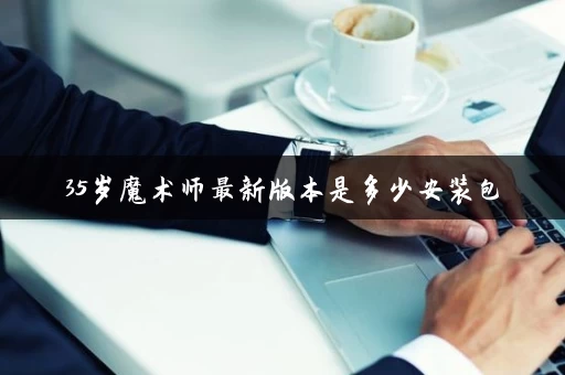 35岁魔术师最新版本是多少安装包