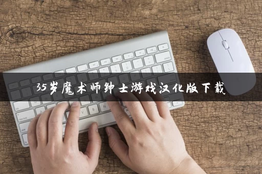 35岁魔术师绅士游戏汉化版下载 35岁魔术师绅士游戏汉化版下载