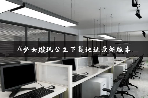AI少女璇玑公主下载地址最新版本 AI少女璇玑公主下载地址最新版本