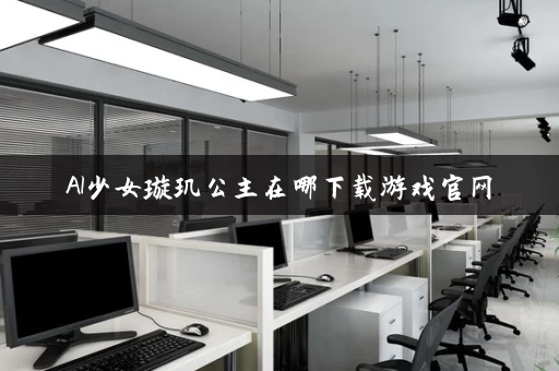 AI少女璇玑公主在哪下载游戏官网 AI少女璇玑公主在哪下载游戏官网