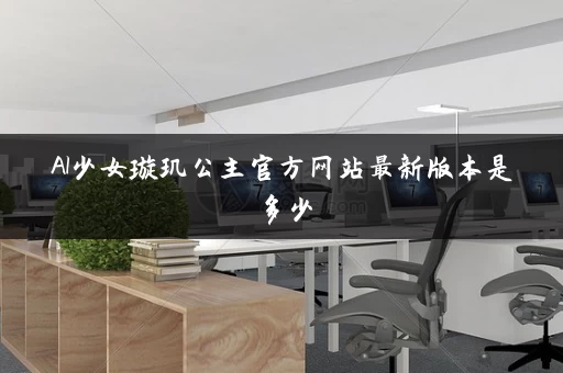 AI少女璇玑公主官方网站最新版本是多少