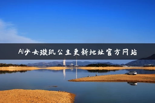 AI少女璇玑公主更新地址官方网站