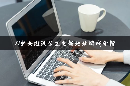 AI少女璇玑公主更新地址游戏介绍 AI少女璇玑公主更新地址游戏介绍
