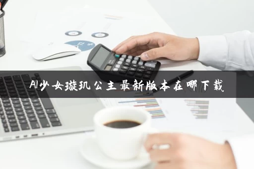 AI少女璇玑公主最新版本在哪下载