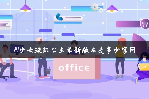 AI少女璇玑公主最新版本是多少官网 AI少女璇玑公主最新版本是多少官网