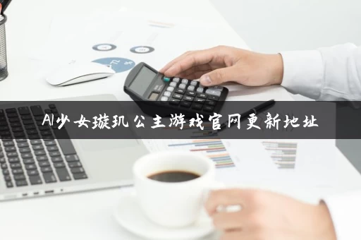 AI少女璇玑公主游戏官网更新地址 AI少女璇玑公主游戏官网更新地址