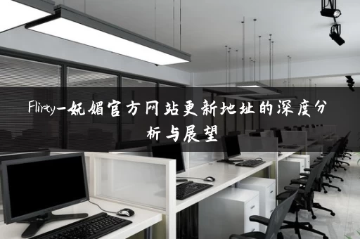 Flirty-妩媚官方网站更新地址的深度分析与展望