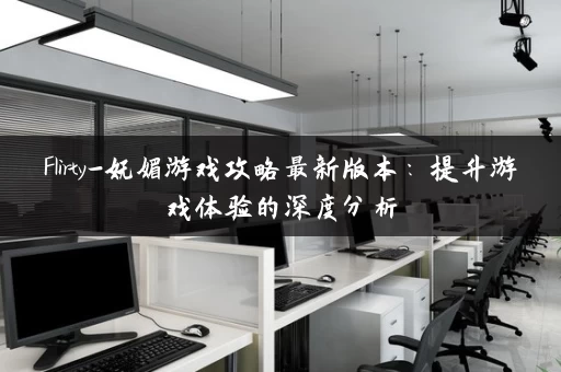 Flirty-妩媚游戏攻略最新版本：提升游戏体验的深度分析