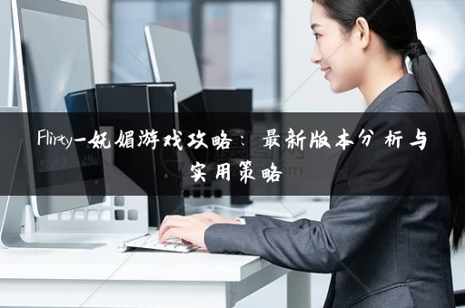 Flirty-妩媚游戏攻略：最新版本分析与实用策略