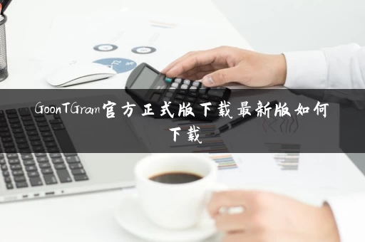 GoonTGram官方正式版下载最新版如何下载 GoonTGram官方正式版下载最新版如何下载