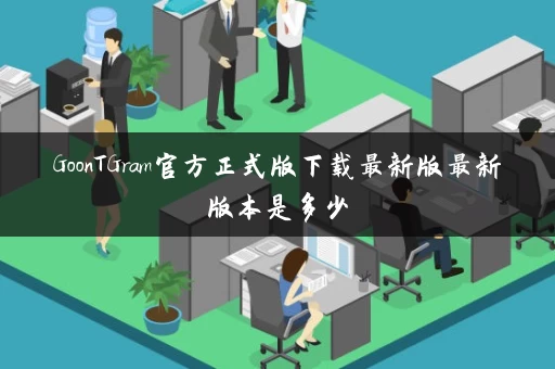 GoonTGram官方正式版下载最新版最新版本是多少