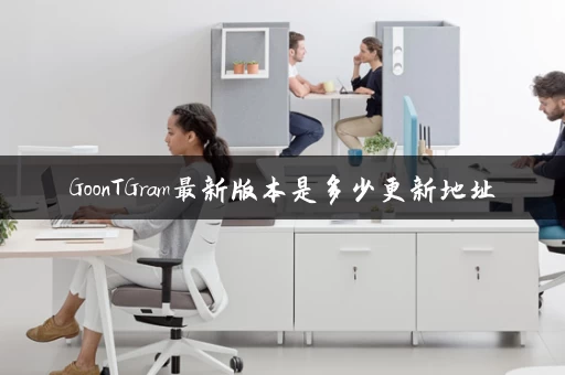 GoonTGram最新版本是多少更新地址