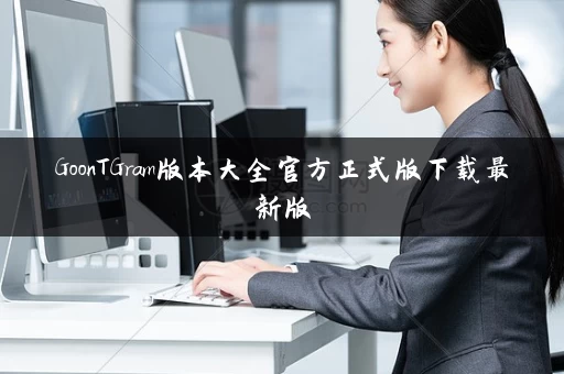 GoonTGram版本大全官方正式版下载最新版 GoonTGram版本大全官方正式版下载最新版