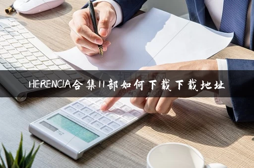 HERENCIA合集11部如何下载下载地址 HERENCIA合集11部如何下载下载地址