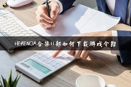 HERENCIA合集11部如何下载游戏介绍
