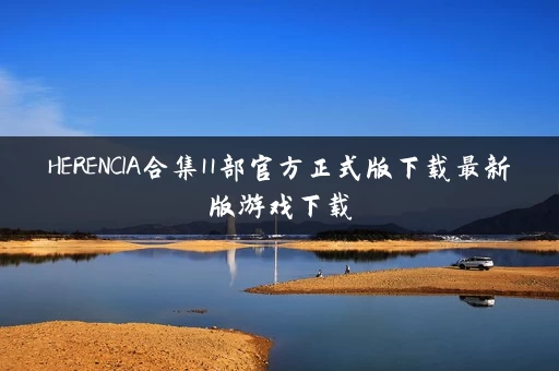 HERENCIA合集11部官方正式版下载最新版游戏下载 HERENCIA合集11部官方正式版下载最新版游戏下载