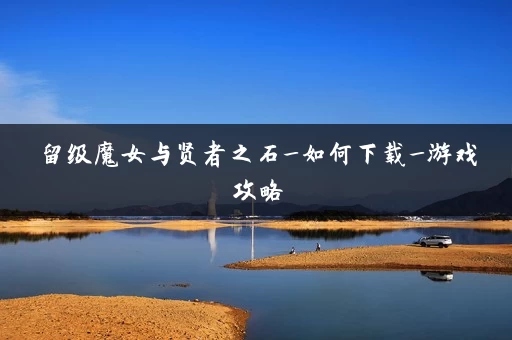 留级魔女与贤者之石_如何下载_游戏攻略