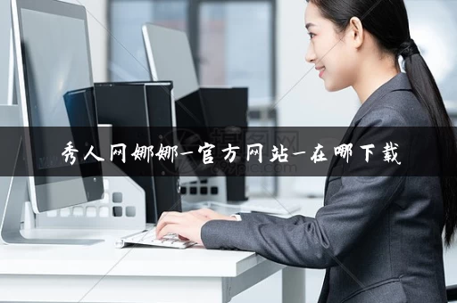 秀人网娜娜_官方网站_在哪下载