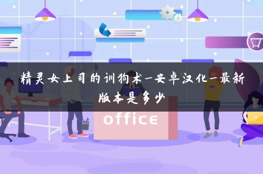 精灵女上司的训狗术_安卓汉化_最新版本是多少