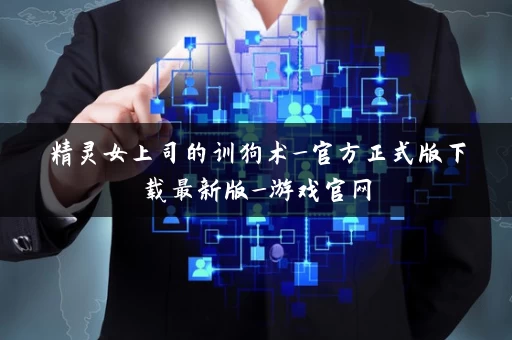 精灵女上司的训狗术_官方正式版下载最新版_游戏官网