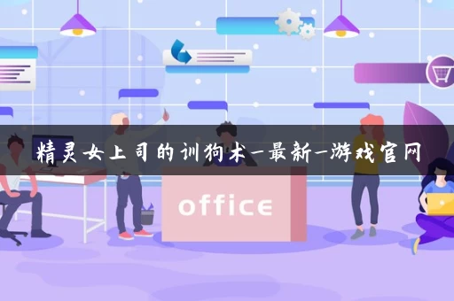 精灵女上司的训狗术_最新_游戏官网
