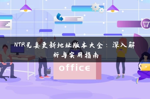 NTR兄妻更新地址版本大全：深入解析与实用指南