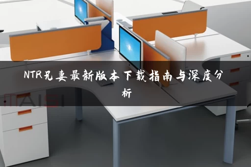 NTR兄妻最新版本下载指南与深度分析