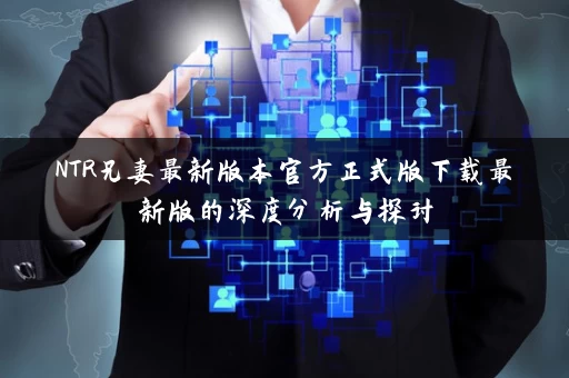 NTR兄妻最新版本官方正式版下载最新版的深度分析与探讨