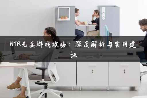 NTR兄妻游戏攻略：深度解析与实用建议