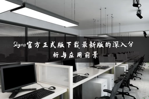 SIgma官方正式版下载最新版的深入分析与应用前景