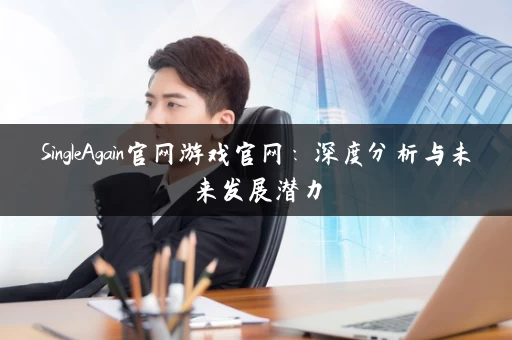SingleAgain官网游戏官网：深度分析与未来发展潜力