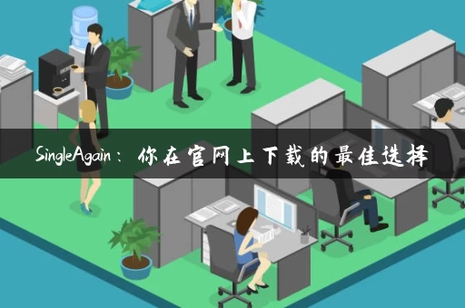 SingleAgain：你在官网上下载的最佳选择