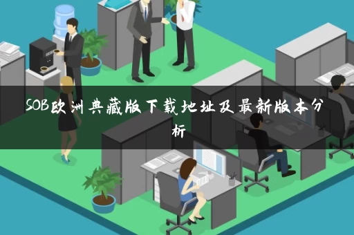 SOB欧洲典藏版下载地址及最新版本分析