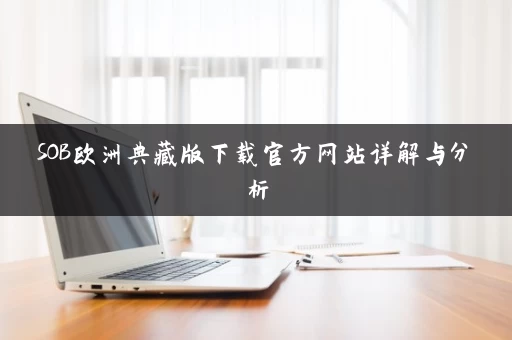 SOB欧洲典藏版下载官方网站详解与分析