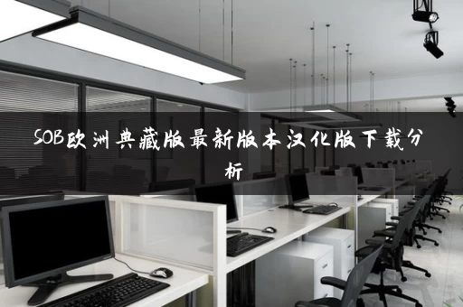 SOB欧洲典藏版最新版本汉化版下载分析