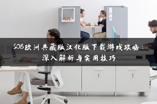 SOB欧洲典藏版汉化版下载游戏攻略：深入解析与实用技巧
