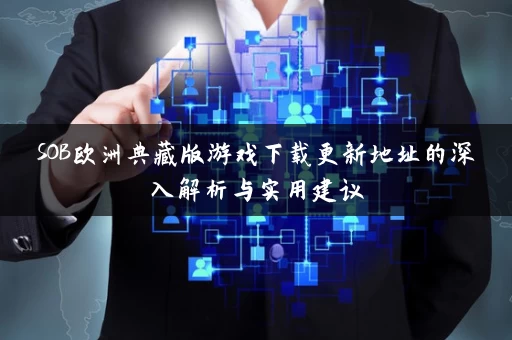SOB欧洲典藏版游戏下载更新地址的深入解析与实用建议