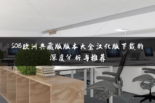 SOB欧洲典藏版版本大全汉化版下载的深度分析与推荐 SOB欧洲典藏版版本大全汉化版下载的深度分析与推荐