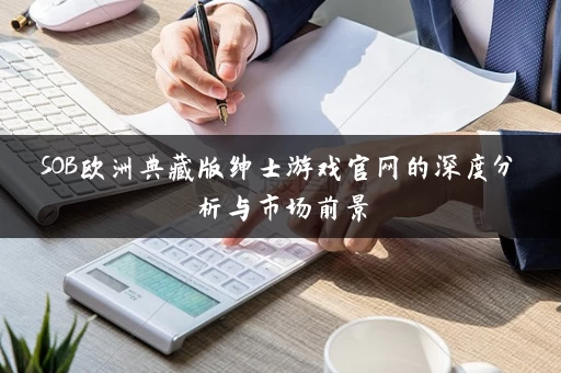 SOB欧洲典藏版绅士游戏官网的深度分析与市场前景