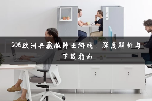 SOB欧洲典藏版绅士游戏：深度解析与下载指南