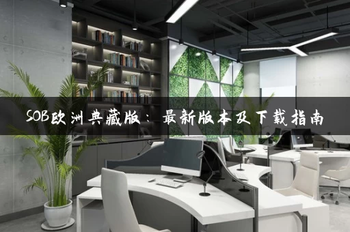 SOB欧洲典藏版：最新版本及下载指南