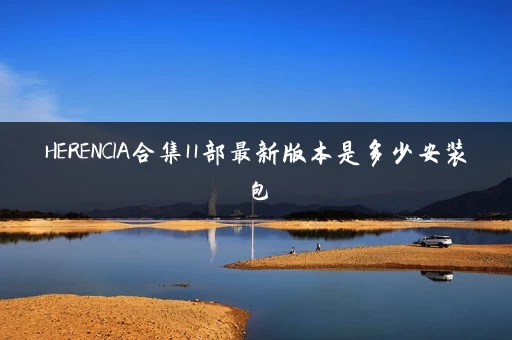 HERENCIA合集11部最新版本是多少安装包