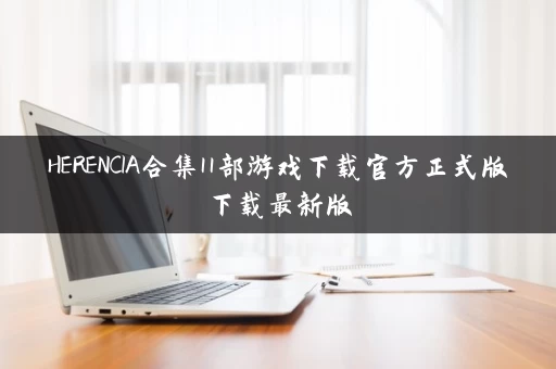 HERENCIA合集11部游戏下载官方正式版下载最新版 HERENCIA合集11部游戏下载官方正式版下载最新版