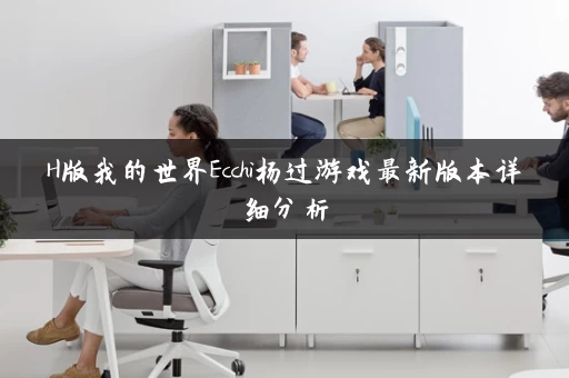 H版我的世界Ecchi杨过游戏最新版本详细分析